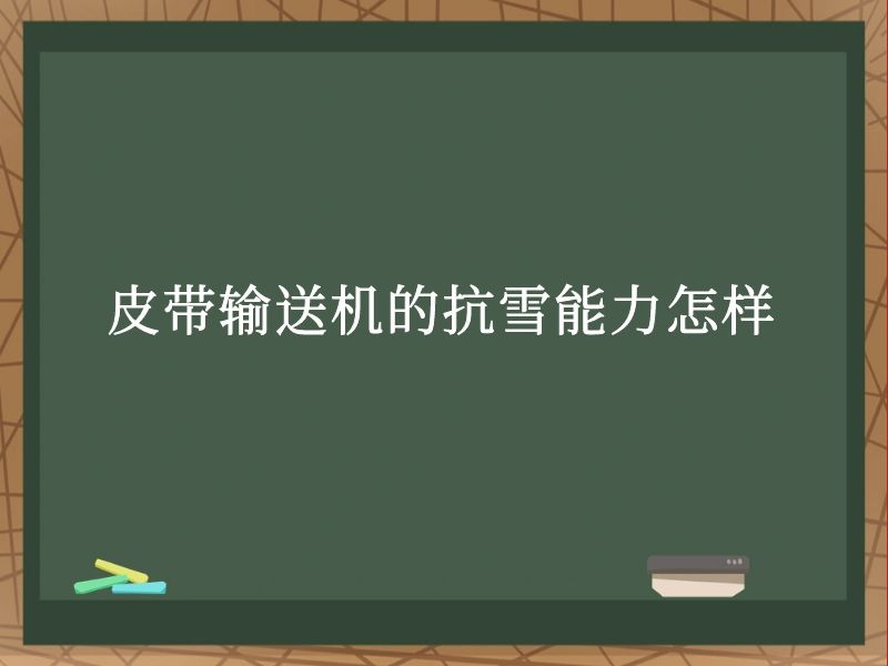 皮带输送机的抗雪能力怎样 皮带输送机的抗雪能力怎样