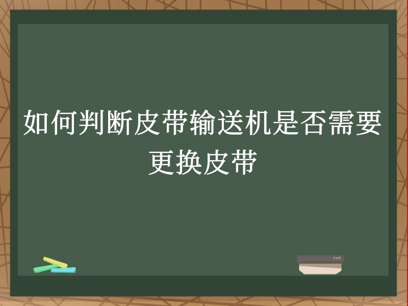 如何判断皮带输送机是否需要更换皮带 如何判断皮带输送机是否需要更换皮带