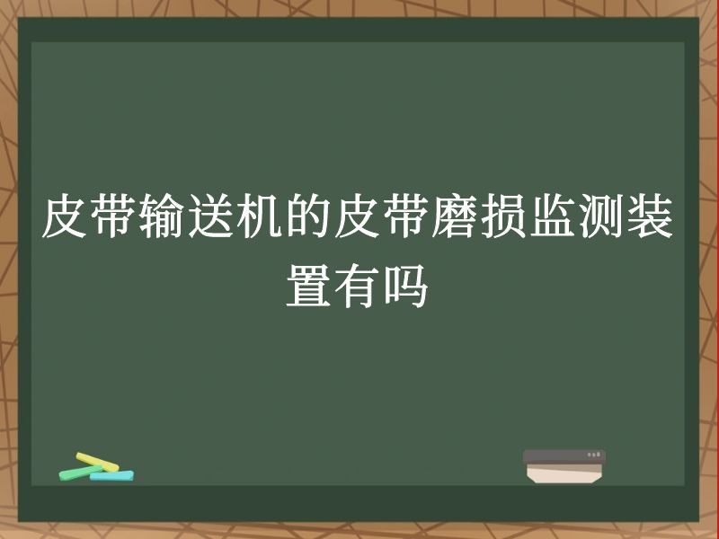 皮带输送机的皮带磨损监测装置有吗 皮带输送机的皮带磨损监测装置有吗