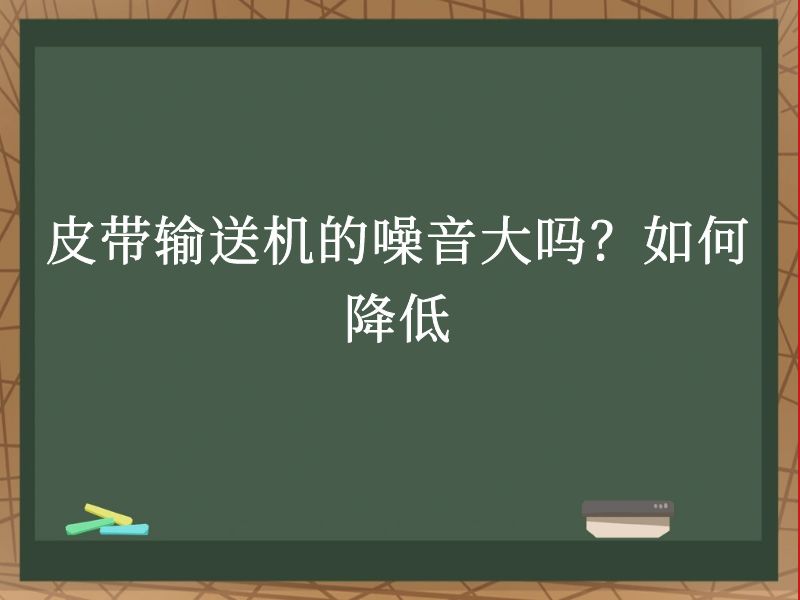 皮带输送机的噪音大吗?如何降低 皮带输送机的噪音大吗?如何降低