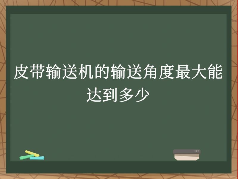 皮带输送机的输送角度最大能达到多少 皮带输送机的输送角度最大能达到多少