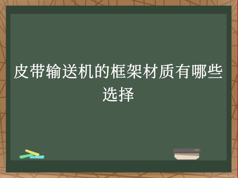 皮带输送机的框架材质有哪些选择 皮带输送机的框架材质有哪些选择