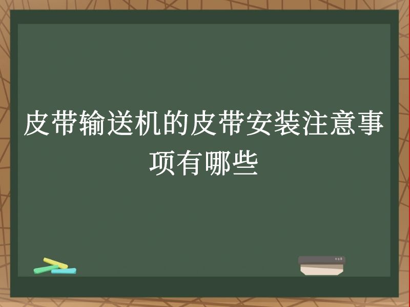 皮带输送机的皮带安装注意事项有哪些 皮带输送机的皮带安装注意事项有哪些