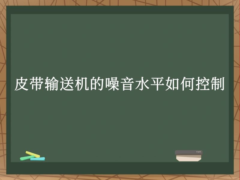 皮带输送机的噪音水平如何控制 皮带输送机的噪音水平如何控制