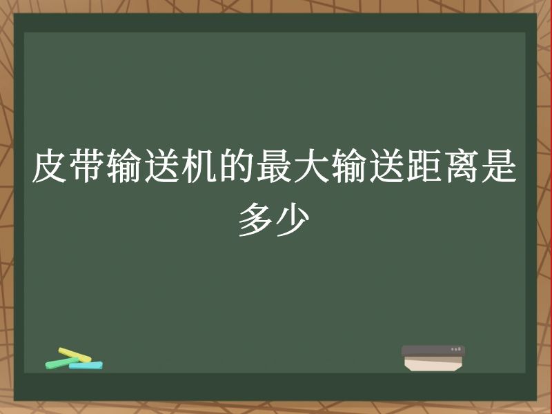 皮带输送机的最大输送距离是多少 皮带输送机的最大输送距离是多少