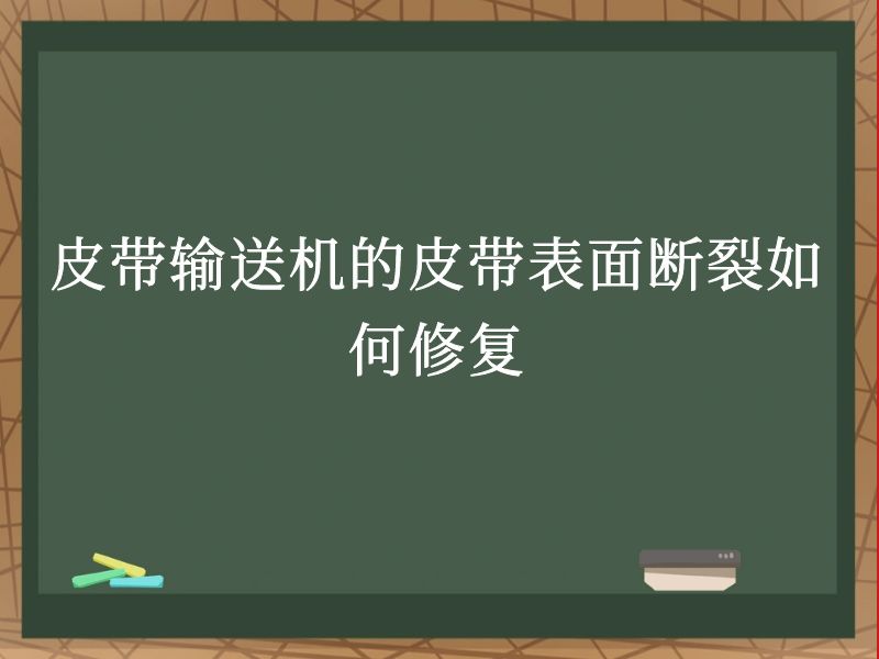 皮带输送机的皮带表面断裂如何修复 皮带输送机的皮带表面断裂如何修复