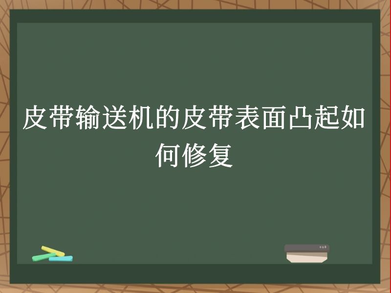 皮带输送机的皮带表面凸起如何修复 皮带输送机的皮带表面凸起如何修复