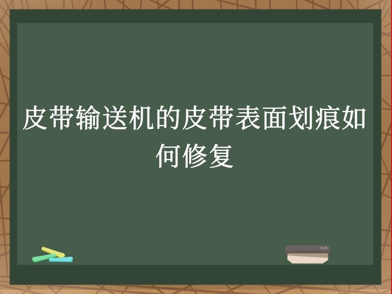 皮带输送机的皮带表面划痕如何修复 皮带输送机的皮带表面划痕如何修复