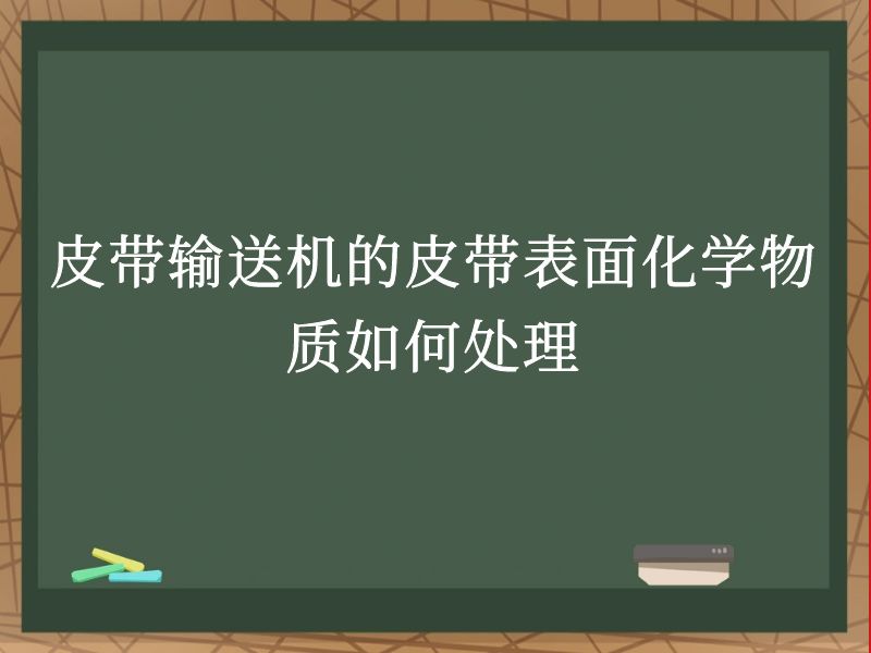 皮带输送机的皮带表面化学物质如何处理 皮带输送机的皮带表面化学物质如何处理