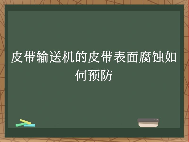 皮带输送机的皮带表面腐蚀如何预防 皮带输送机的皮带表面腐蚀如何预防