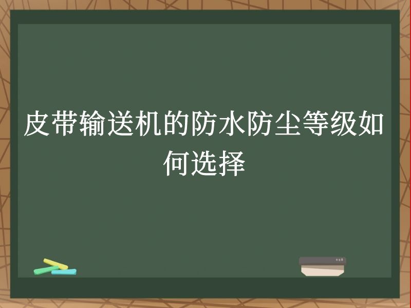 皮带输送机的防水防尘等级如何选择 皮带输送机的防水防尘等级如何选择