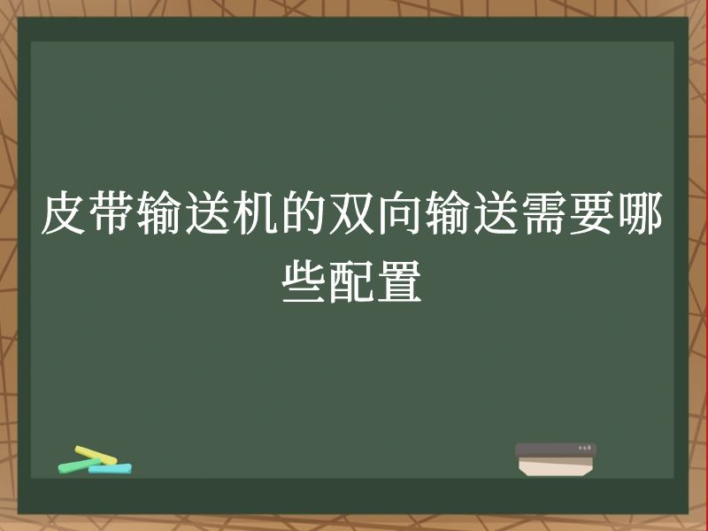 皮带输送机的双向输送需要哪些配置 皮带输送机的双向输送需要哪些配置