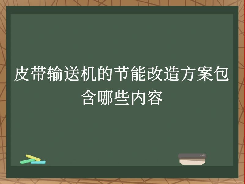 皮带输送机的节能改造方案包含哪些内容 皮带输送机的节能改造方案包含哪些内容