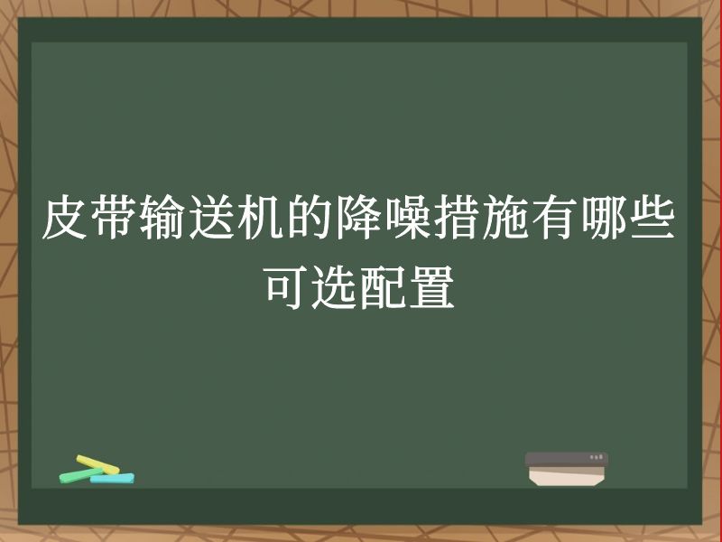 皮带输送机的降噪措施有哪些可选配置 皮带输送机的降噪措施有哪些可选配置