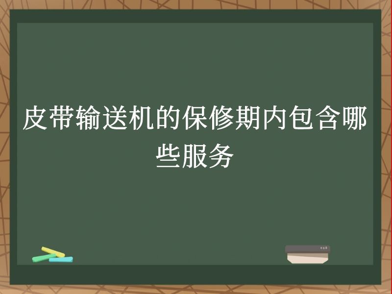 皮带输送机的保修期内包含哪些服务 皮带输送机的保修期内包含哪些服务