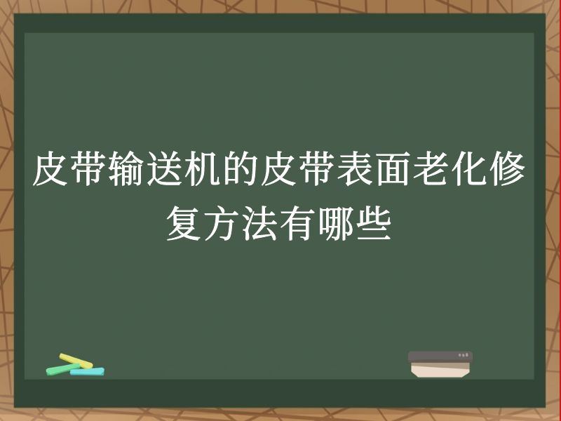 皮带输送机的皮带表面老化修复方法有哪些 皮带输送机的皮带表面老化修复方法有哪些