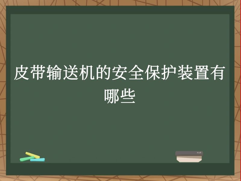 皮带输送机的安全保护装置有哪些 皮带输送机的安全保护装置有哪些