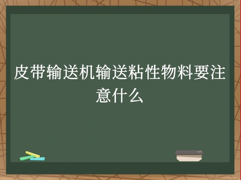 皮带输送机输送粘性物料要注意什么 皮带输送机输送粘性物料要注意什么