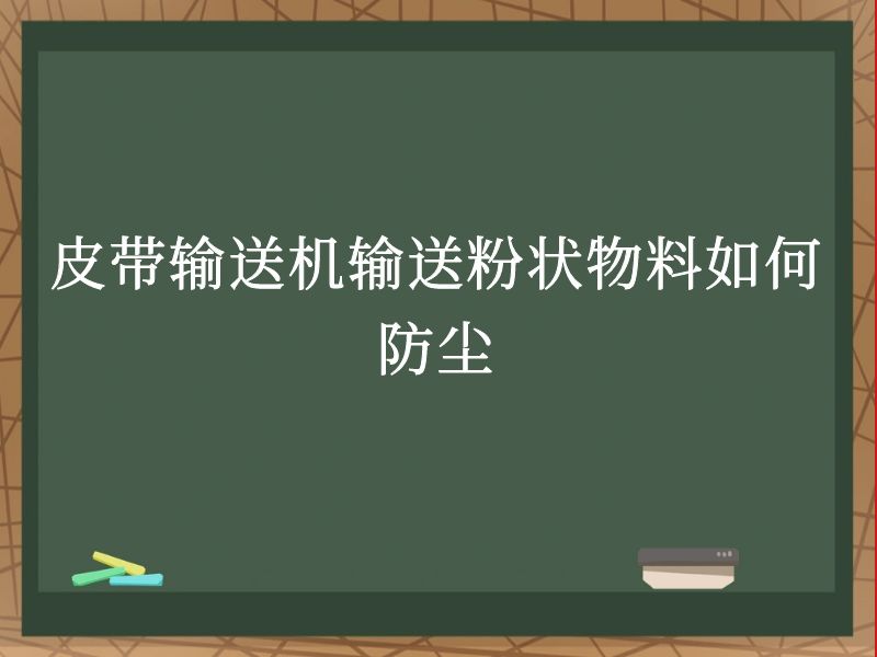 皮带输送机输送粉状物料如何防尘 皮带输送机输送粉状物料如何防尘