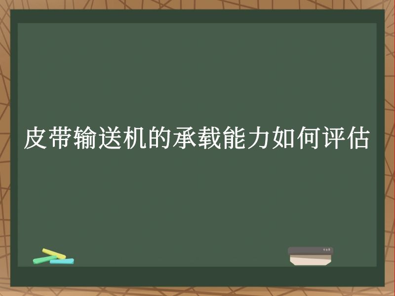 皮带输送机的承载能力如何评估 皮带输送机的承载能力如何评估
