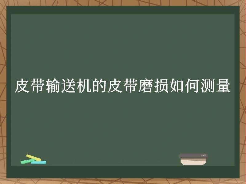 皮带输送机的皮带磨损如何测量 皮带输送机的皮带磨损如何测量