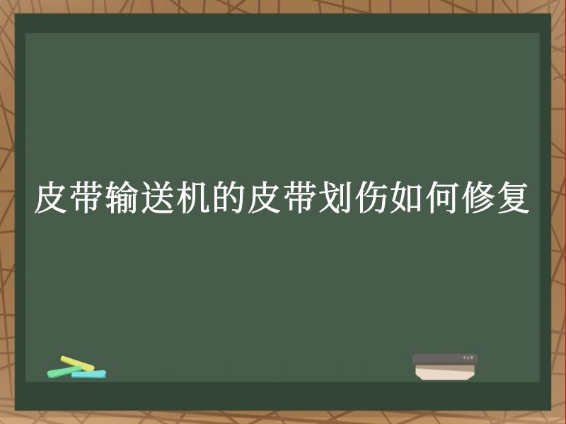 皮带输送机的皮带划伤如何修复 皮带输送机的皮带划伤如何修复