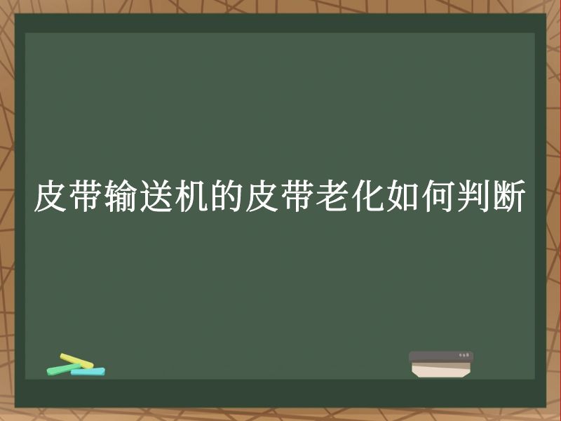 皮带输送机的皮带老化如何判断 皮带输送机的皮带老化如何判断