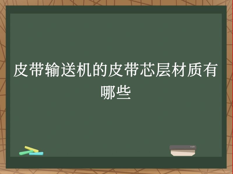 皮带输送机的皮带芯层材质有哪些 皮带输送机的皮带芯层材质有哪些