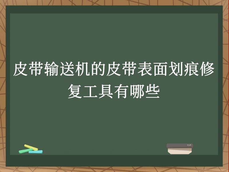 皮带输送机的皮带表面划痕修复工具有哪些 皮带输送机的皮带表面划痕修复工具有哪些