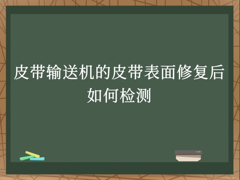 皮带输送机的皮带表面修复后如何检测 皮带输送机的皮带表面修复后如何检测