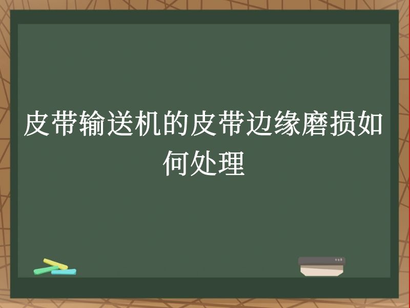 皮带输送机的皮带边缘磨损如何处理 皮带输送机的皮带边缘磨损如何处理