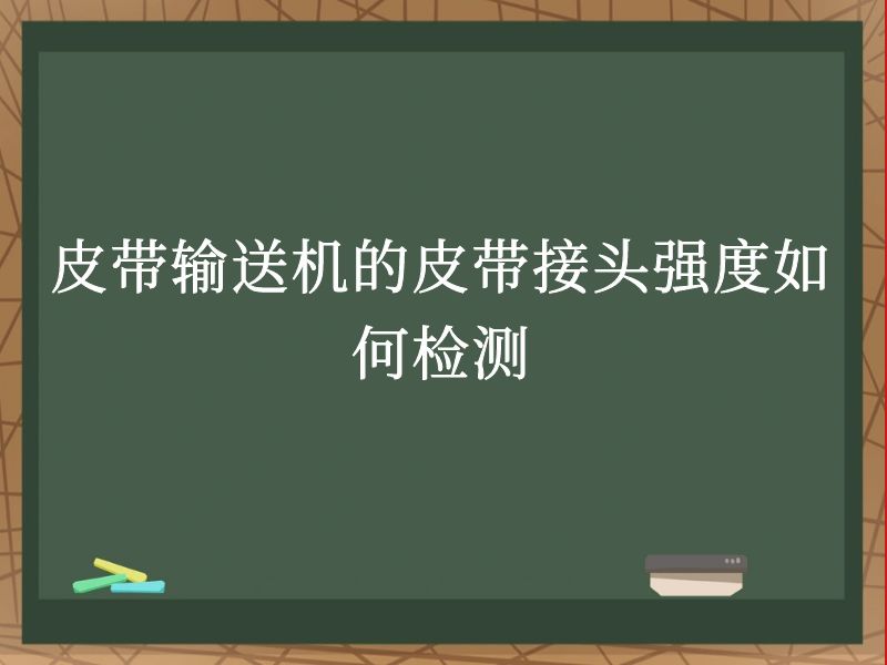 皮带输送机的皮带接头强度如何检测 皮带输送机的皮带接头强度如何检测