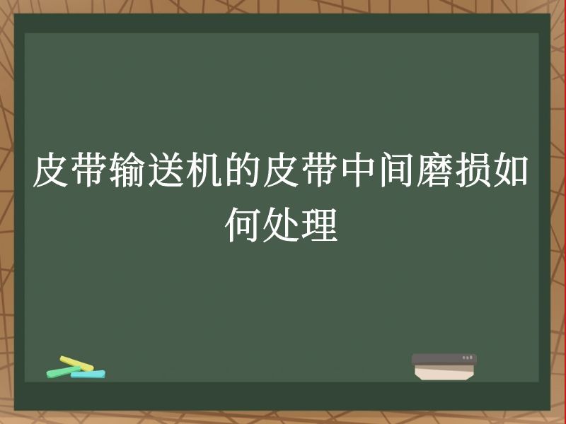 皮带输送机的皮带中间磨损如何处理 皮带输送机的皮带中间磨损如何处理