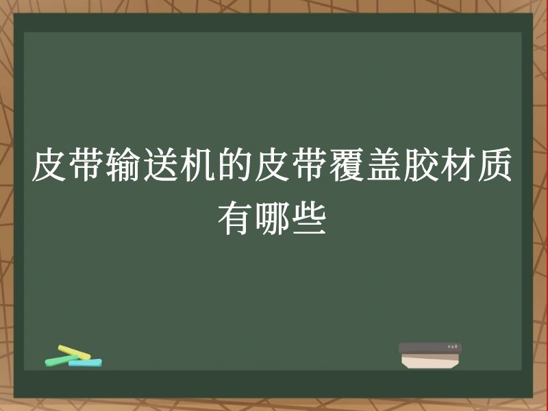 皮带输送机的皮带覆盖胶材质有哪些 皮带输送机的皮带覆盖胶材质有哪些