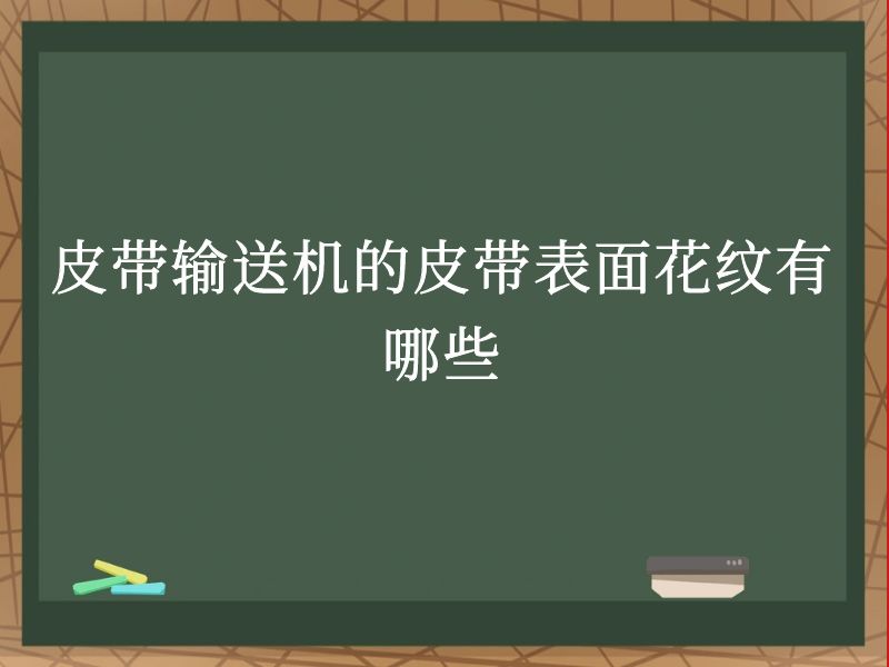 皮带输送机的皮带表面花纹有哪些 皮带输送机的皮带表面花纹有哪些
