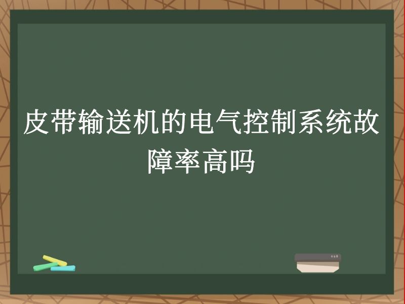 皮带输送机的电气控制系统故障率高吗 皮带输送机的电气控制系统故障率高吗