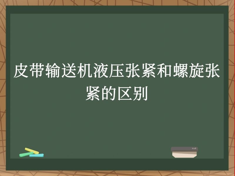 皮带输送机液压张紧和螺旋张紧的区别 皮带输送机液压张紧和螺旋张紧的区别
