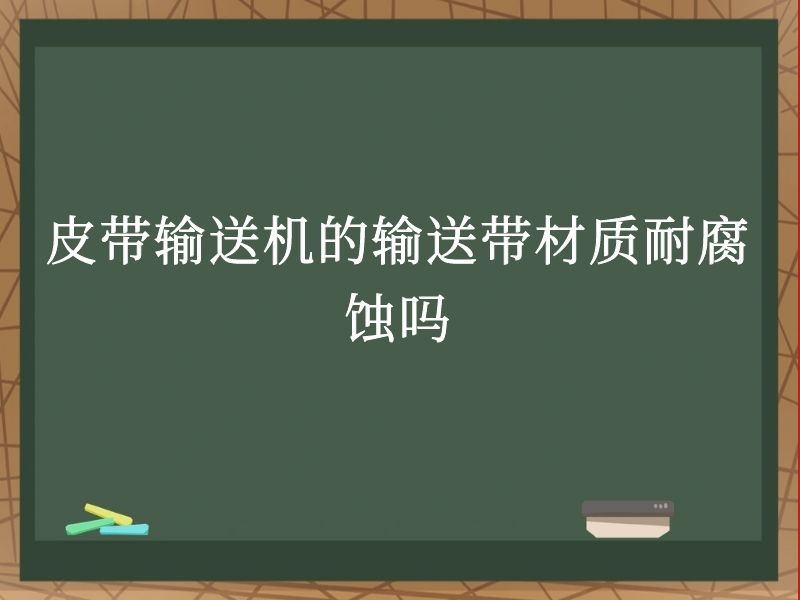 皮带输送机的输送带材质耐腐蚀吗 皮带输送机的输送带材质耐腐蚀吗