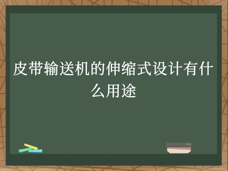 皮带输送机的伸缩式设计有什么用途 皮带输送机的伸缩式设计有什么用途
