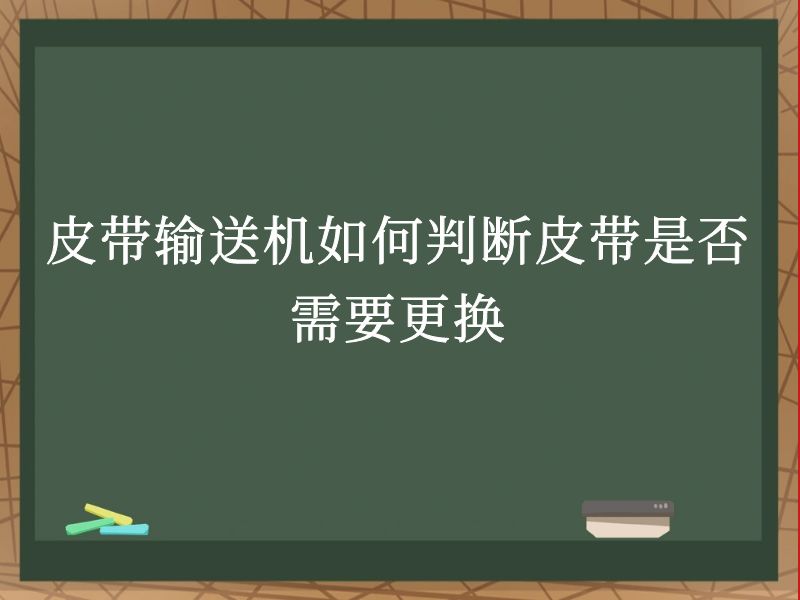 皮带输送机如何判断皮带是否需要更换 皮带输送机如何判断皮带是否需要更换