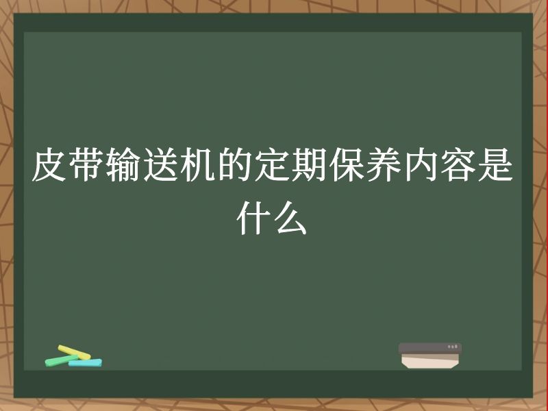 皮带输送机的定期保养内容是什么 皮带输送机的定期保养内容是什么