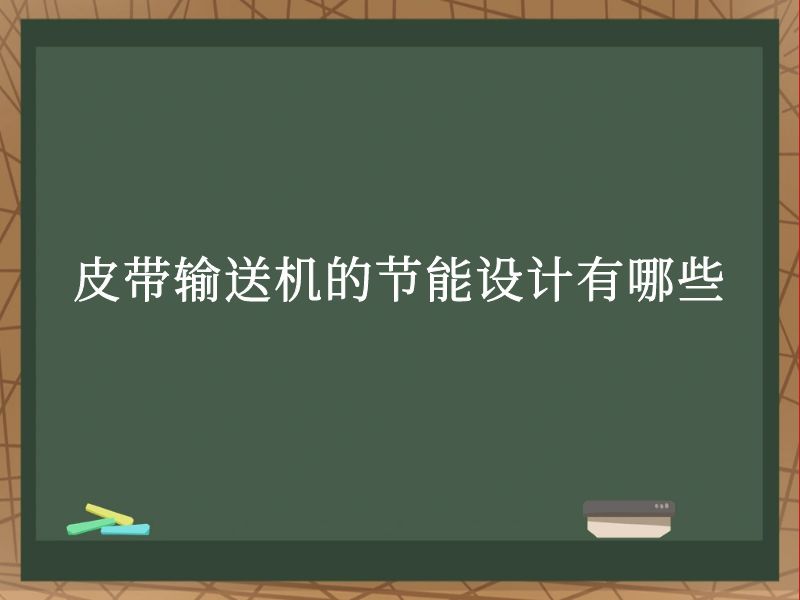 皮带输送机的节能设计有哪些 皮带输送机的节能设计有哪些