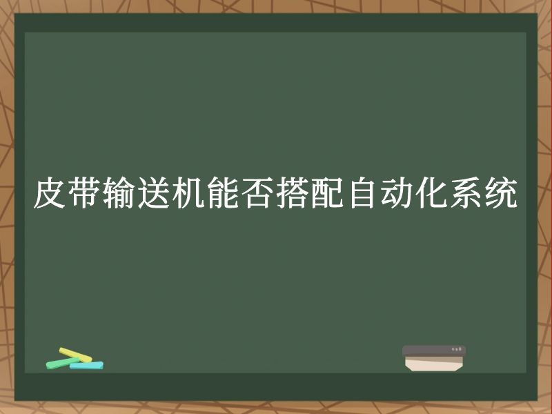 皮带输送机能否搭配自动化系统 皮带输送机能否搭配自动化系统