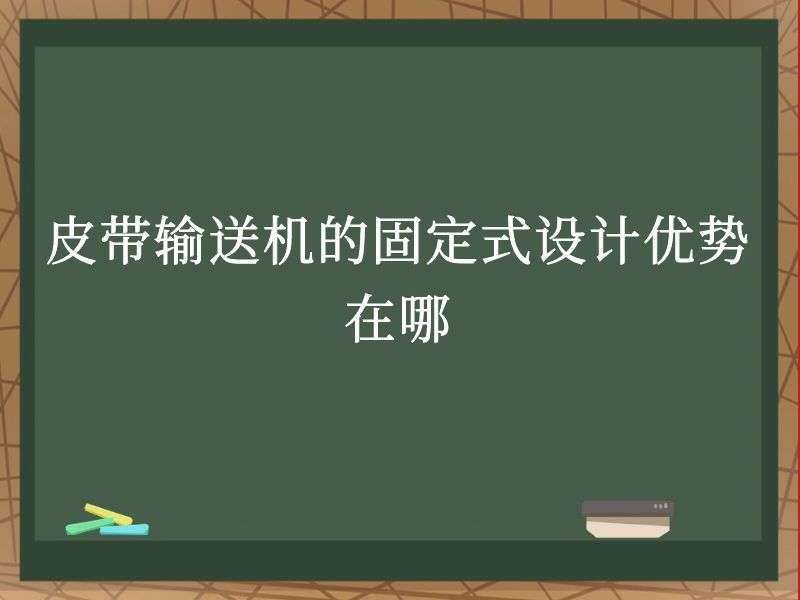 皮带输送机的固定式设计优势在哪 皮带输送机的固定式设计优势在哪
