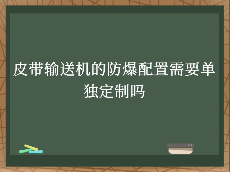 皮带输送机的防爆配置需要单独定制吗 皮带输送机的防爆配置需要单独定制吗