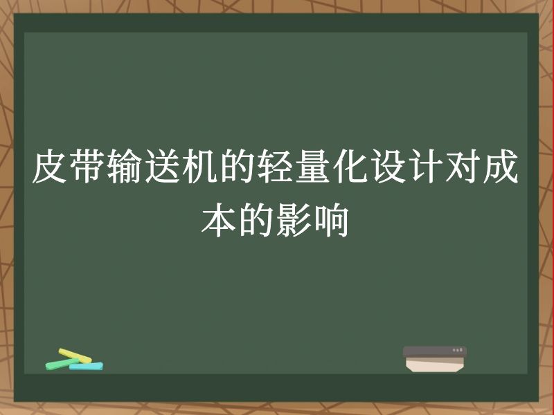 皮带输送机的轻量化设计对成本的影响 皮带输送机的轻量化设计对成本的影响
