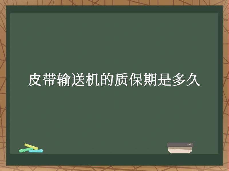 皮带输送机的质保期是多久 皮带输送机的质保期是多久