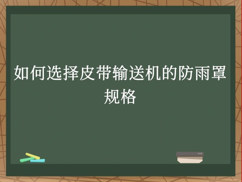 如何选择皮带输送机的防雨罩规格 如何选择皮带输送机的防雨罩规格