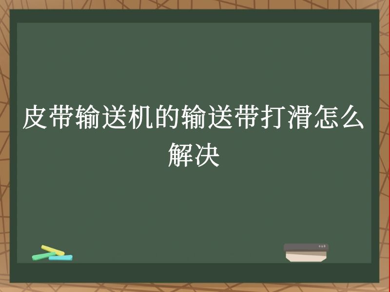 皮带输送机的输送带打滑怎么解决 皮带输送机的输送带打滑怎么解决
