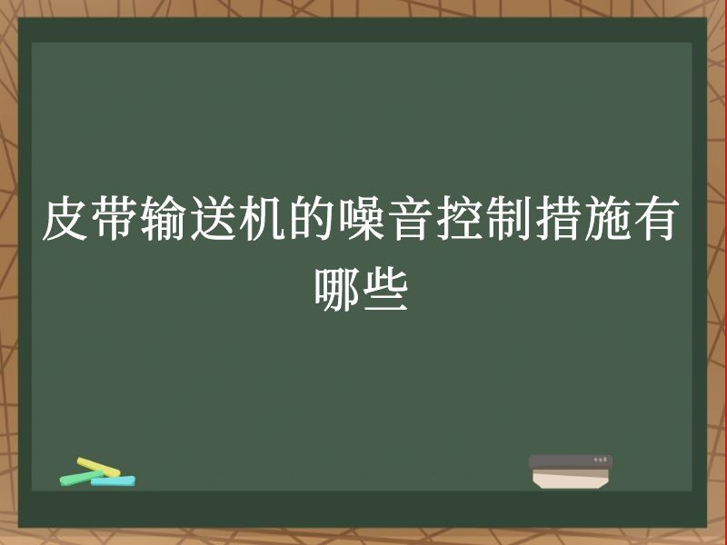 皮带输送机的噪音控制措施有哪些 皮带输送机的噪音控制措施有哪些